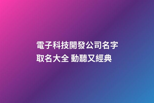 電子科技開發公司名字取名大全 動聽又經典-第1張-公司起名-玄機派